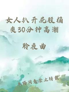 女人扒开屁股桶爽30分钟高潮