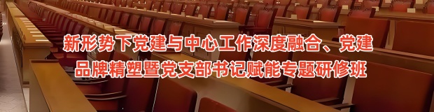 新形势下党建与中心工作深度融合、党建 品牌精塑暨党支部书记赋能专题研修班